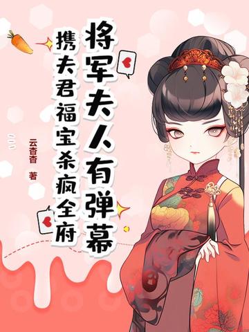 将军夫人有弹幕，携夫君福宝杀疯全府将军夫人有弹幕，携夫君福宝杀疯全府