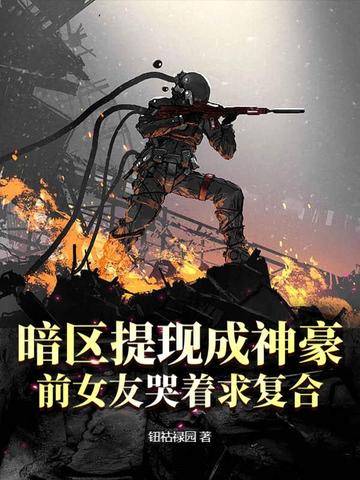 暗区提现成神豪，前女友哭着求复合暗区提现成神豪，前女友哭着求复合